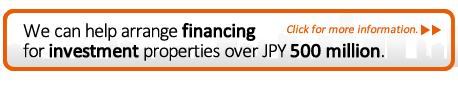 We can help arrange financing for investment properties over JPY 500 million. Click for more information.